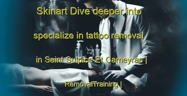 Skinart Dive deeper into specialize in tattoo removal in Saint Sulpice Et Cameyrac | RemovalTraining | RemovalClasses | SkinartTraining-France